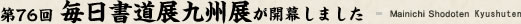 第76回毎日書道展九州展が開幕しました